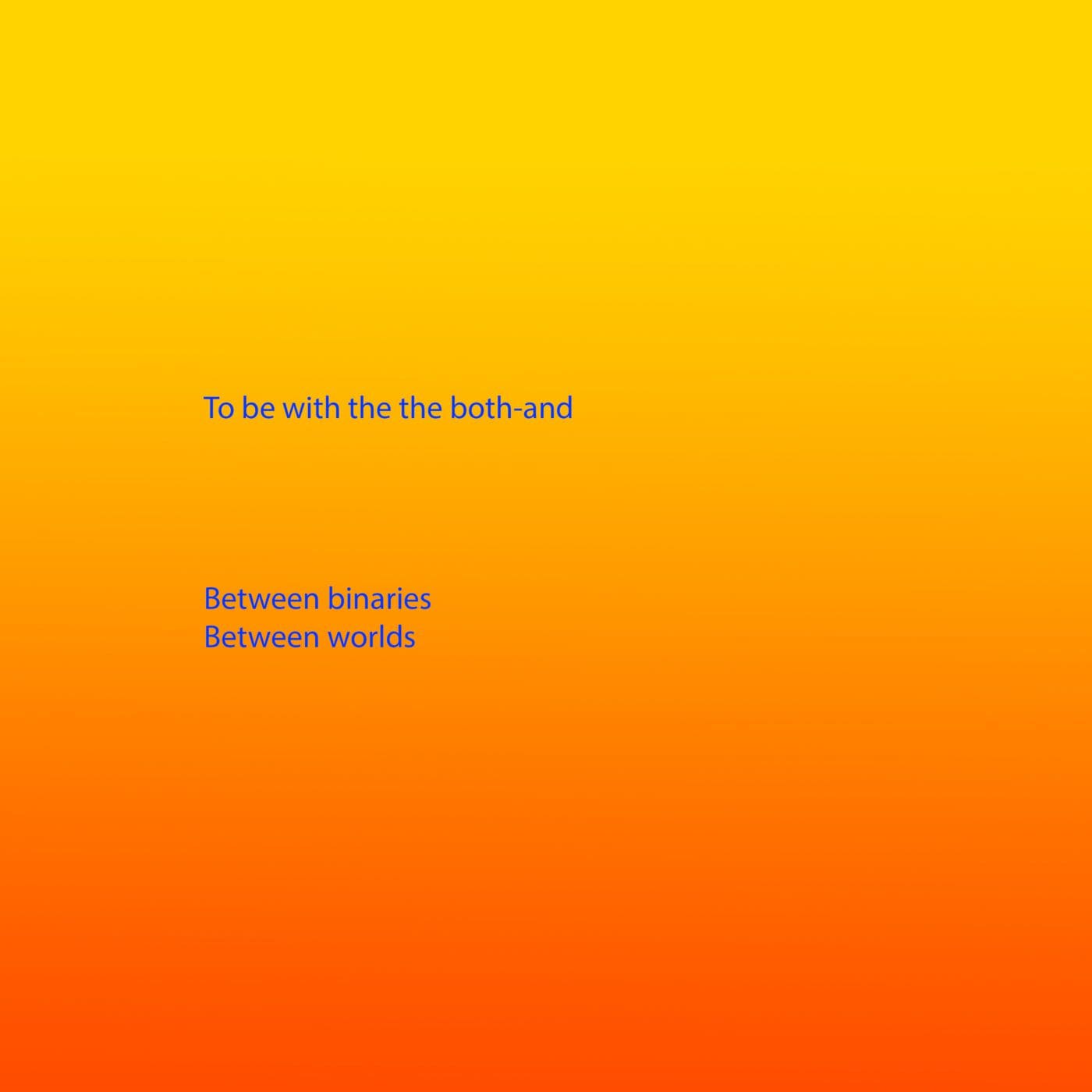 Bright blue text appears on a background that is a gradient from yellow, through orange to red. The text reads: To be with the the both-and Between binaries Between worlds